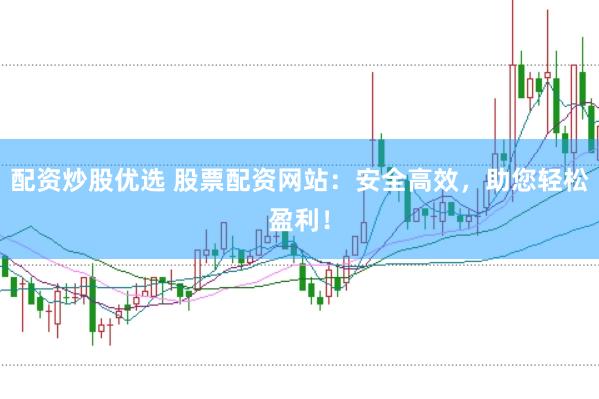 配资炒股优选 股票配资网站：安全高效，助您轻松盈利！