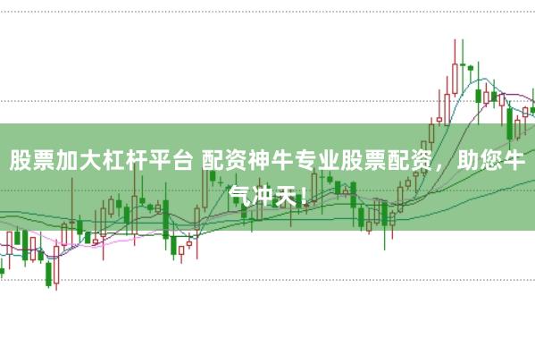股票加大杠杆平台 配资神牛专业股票配资，助您牛气冲天！