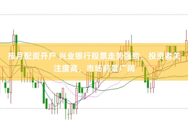 按月配资开户 兴业银行股票走势强劲，投资者关注度高，市场前景广阔