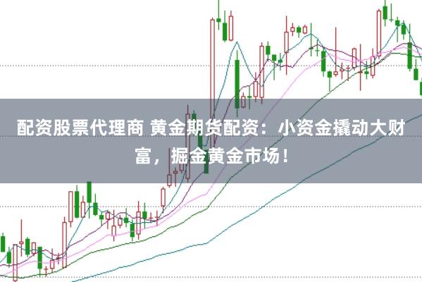 配资股票代理商 黄金期货配资：小资金撬动大财富，掘金黄金市场！