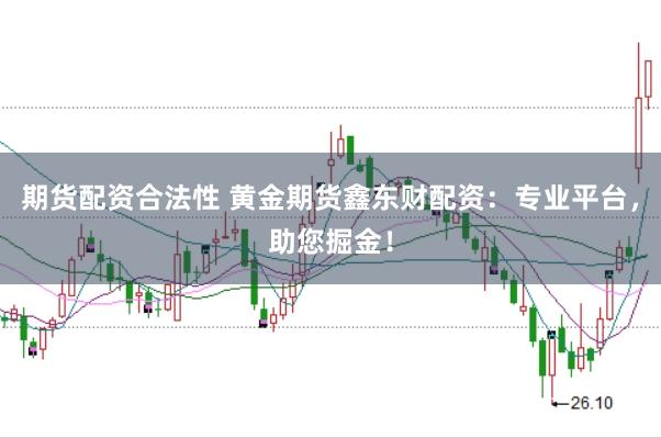 期货配资合法性 黄金期货鑫东财配资：专业平台，助您掘金！