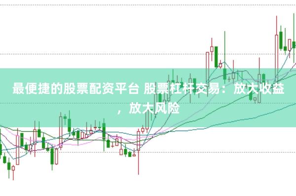 最便捷的股票配资平台 股票杠杆交易：放大收益，放大风险
