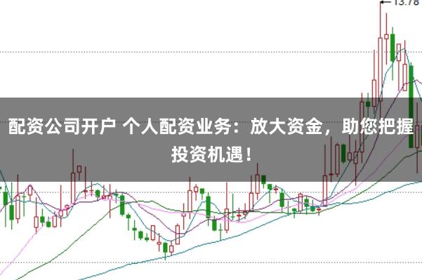 配资公司开户 个人配资业务：放大资金，助您把握投资机遇！
