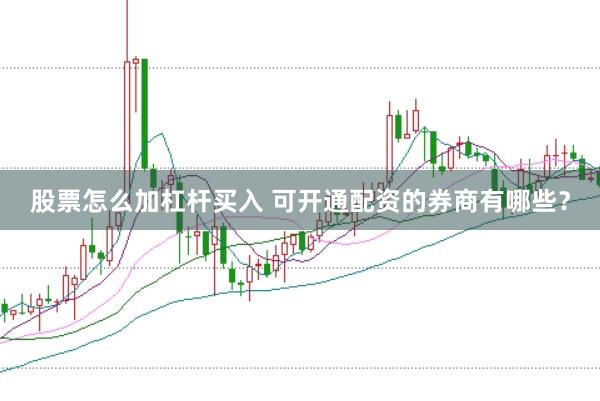 股票怎么加杠杆买入 可开通配资的券商有哪些？