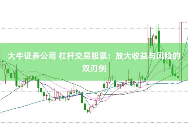 大牛证券公司 杠杆交易股票：放大收益与风险的双刃剑