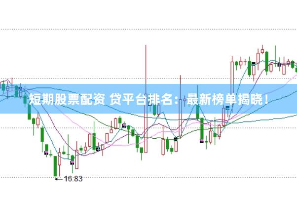 短期股票配资 贷平台排名：最新榜单揭晓！
