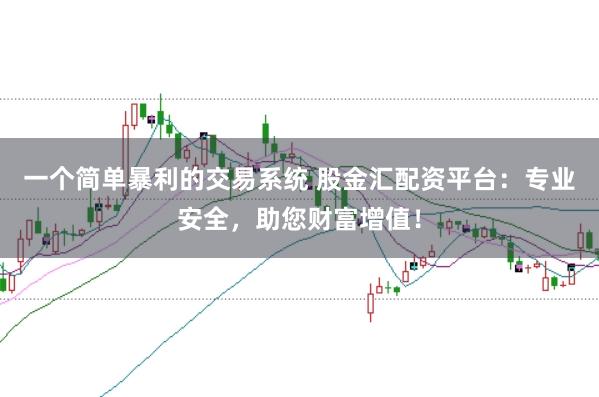 一个简单暴利的交易系统 股金汇配资平台：专业安全，助您财富增值！