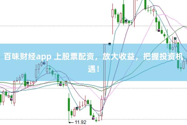 百味财经app 上股票配资，放大收益，把握投资机遇！