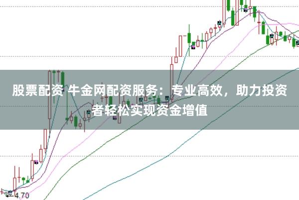 股票配资 牛金网配资服务：专业高效，助力投资者轻松实现资金增值
