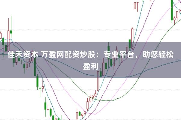 佳禾资本 万盈网配资炒股：专业平台，助您轻松盈利
