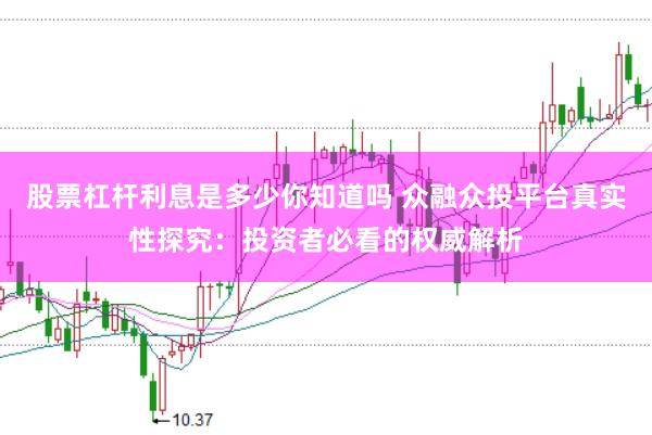 股票杠杆利息是多少你知道吗 众融众投平台真实性探究：投资者必看的权威解析