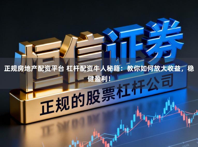 正规房地产配资平台 杠杆配资牛人秘籍：教你如何放大收益，稳健盈利！