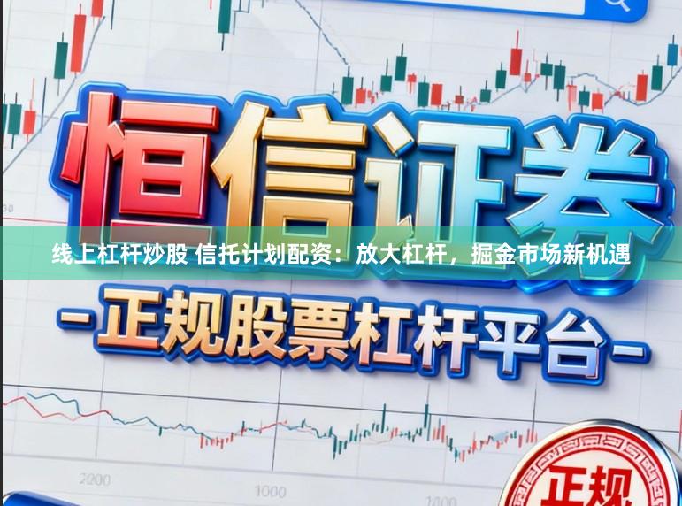 线上杠杆炒股 信托计划配资：放大杠杆，掘金市场新机遇