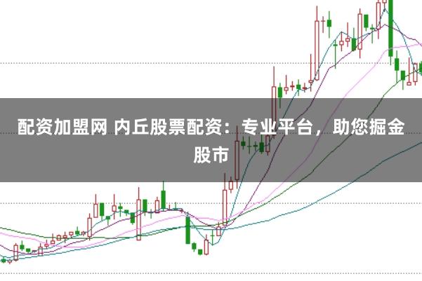 配资加盟网 内丘股票配资：专业平台，助您掘金股市