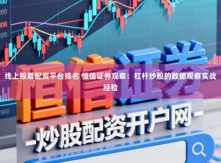 线上股票配资平台排名 恒信证券观察：杠杆炒股的数据观察实战经验