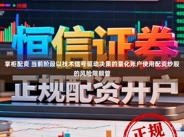 掌柜配资 当前阶段以技术信号驱动决策的量化账户使用配资炒股的风险限额管