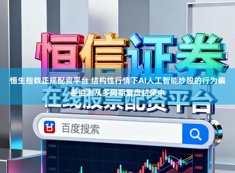 恒生指数正规配资平台 结构性行情下AI人工智能炒股的行为偏差监测从多周期复盘结果中