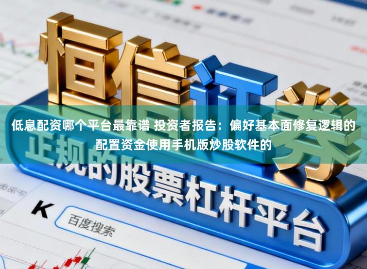 低息配资哪个平台最靠谱 投资者报告：偏好基本面修复逻辑的配置资金使用手机版炒股软件的