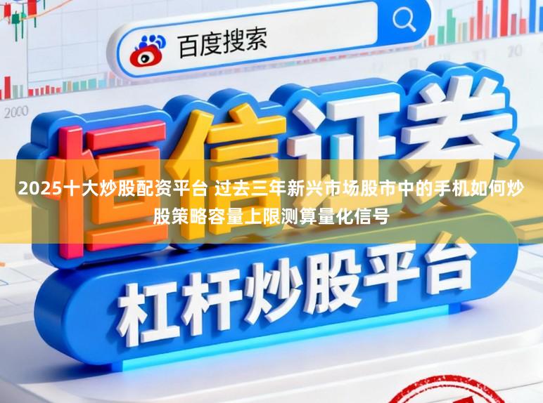2025十大炒股配资平台 过去三年新兴市场股市中的手机如何炒股策略容量上限测算量化信号