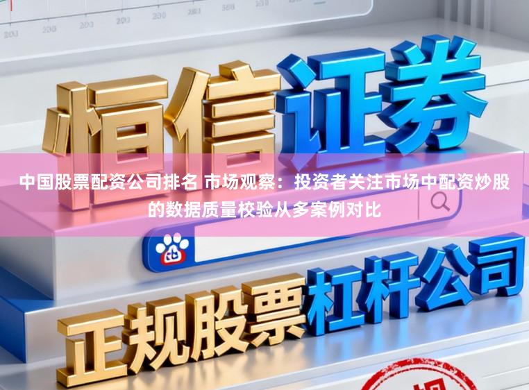 中国股票配资公司排名 市场观察：投资者关注市场中配资炒股的数据质量校验从多案例对比