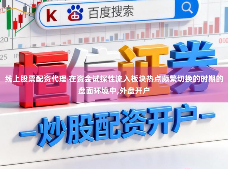 线上股票配资代理 在资金试探性流入板块热点频繁切换的时期的盘面环境中,外盘开户