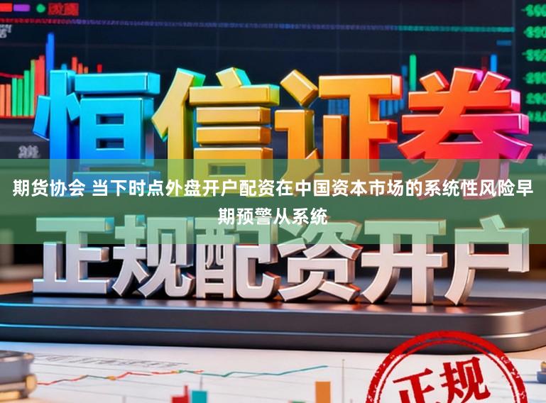 期货协会 当下时点外盘开户配资在中国资本市场的系统性风险早期预警从系统