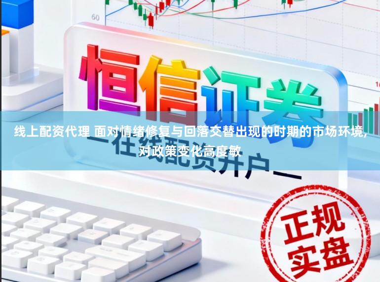 线上配资代理 面对情绪修复与回落交替出现的时期的市场环境,对政策变化高度敏
