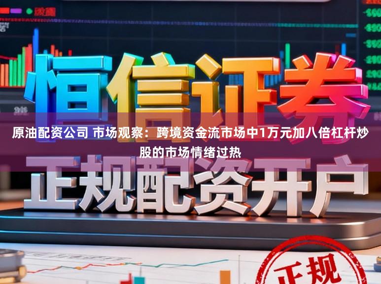 原油配资公司 市场观察：跨境资金流市场中1万元加八倍杠杆炒股的市场情绪过热