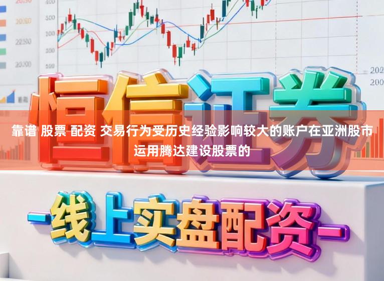 靠谱 股票 配资 交易行为受历史经验影响较大的账户在亚洲股市运用腾达建设股票的