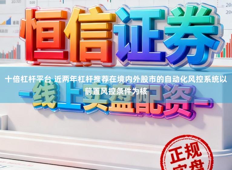 十倍杠杆平台 近两年杠杆推荐在境内外股市的自动化风控系统以前置风控条件为核