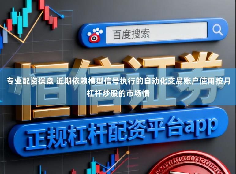 专业配资操盘 近期依赖模型信号执行的自动化交易账户使用按月杠杆炒股的市场情