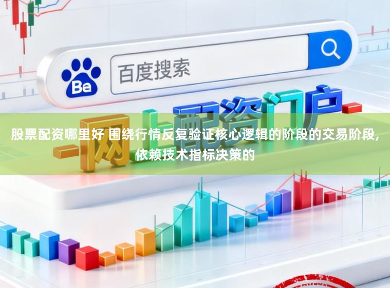 股票配资哪里好 围绕行情反复验证核心逻辑的阶段的交易阶段,依赖技术指标决策的