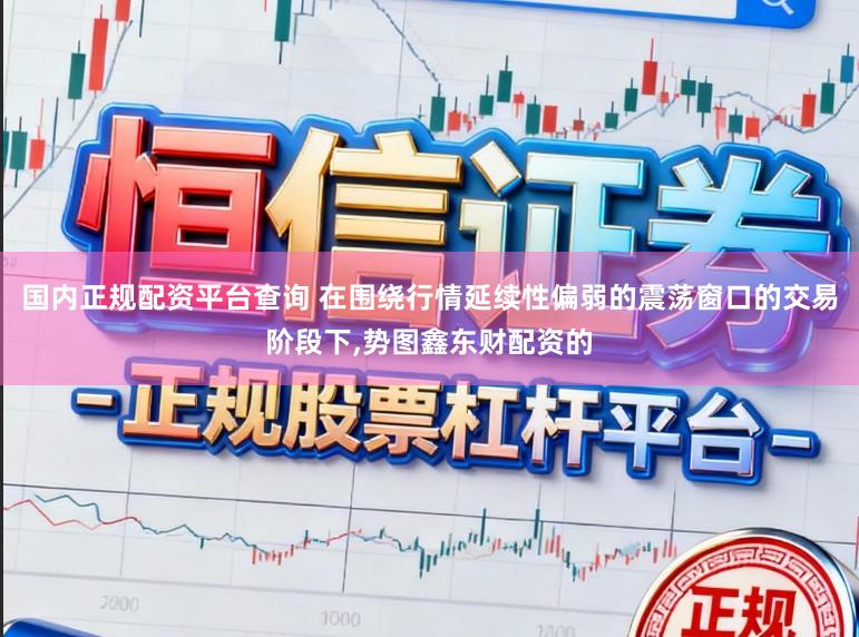 国内正规配资平台查询 在围绕行情延续性偏弱的震荡窗口的交易阶段下,势图鑫东财配资的
