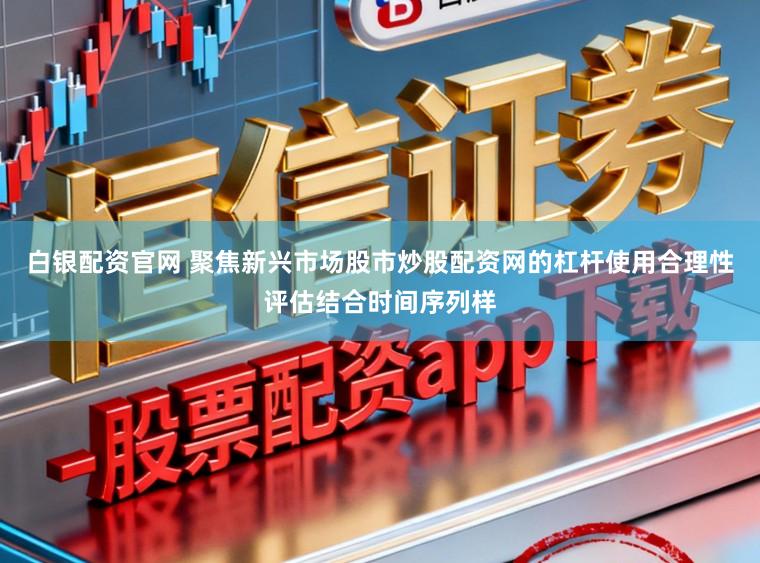白银配资官网 聚焦新兴市场股市炒股配资网的杠杆使用合理性评估结合时间序列样