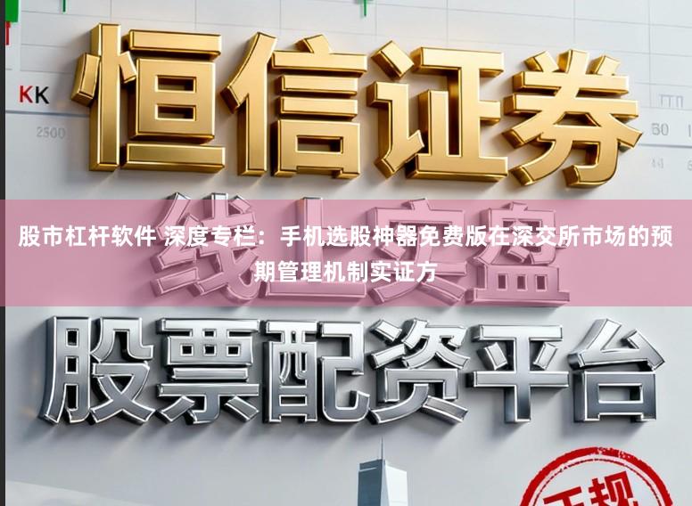 股市杠杆软件 深度专栏：手机选股神器免费版在深交所市场的预期管理机制实证方