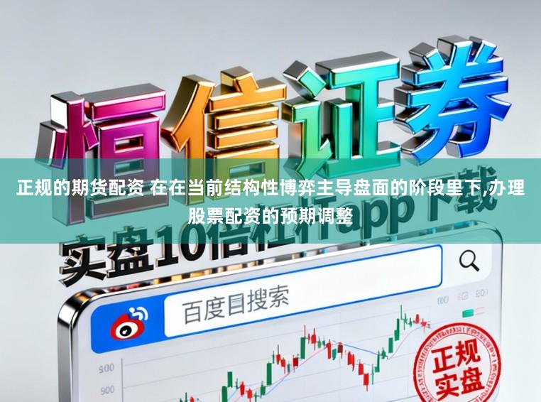 正规的期货配资 在在当前结构性博弈主导盘面的阶段里下,办理股票配资的预期调整