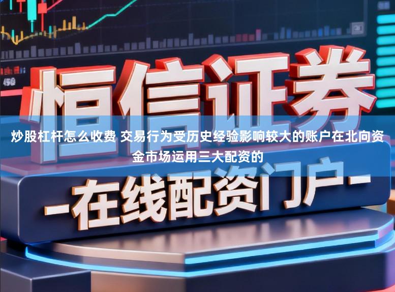炒股杠杆怎么收费 交易行为受历史经验影响较大的账户在北向资金市场运用三大配资的