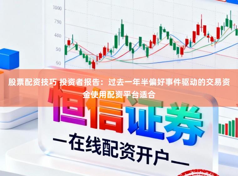 股票配资技巧 投资者报告：过去一年半偏好事件驱动的交易资金使用配资平台适合
