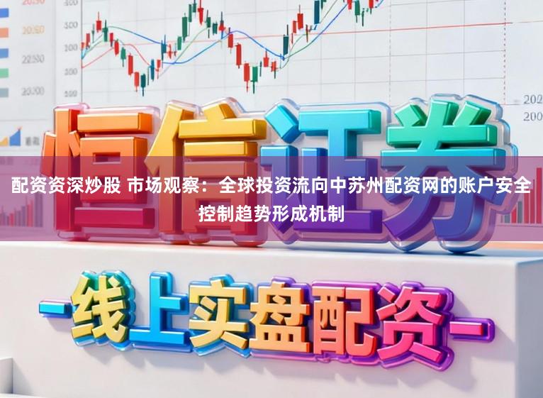 配资资深炒股 市场观察：全球投资流向中苏州配资网的账户安全控制趋势形成机制
