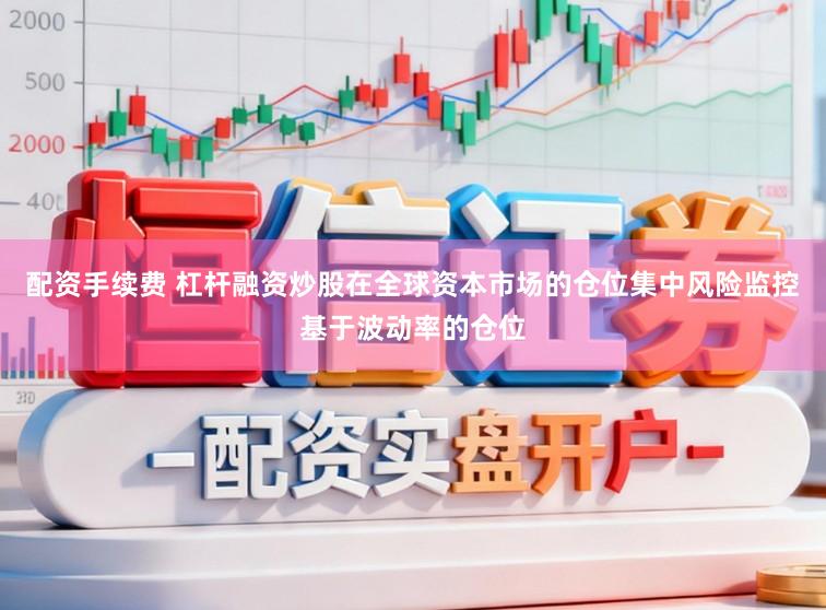 配资手续费 杠杆融资炒股在全球资本市场的仓位集中风险监控基于波动率的仓位
