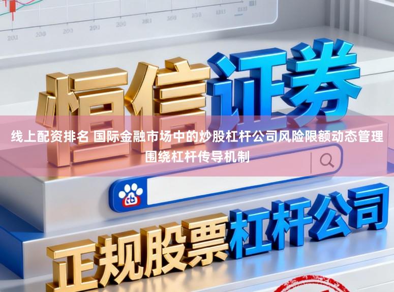 线上配资排名 国际金融市场中的炒股杠杆公司风险限额动态管理围绕杠杆传导机制