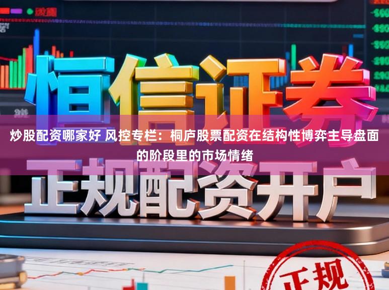 炒股配资哪家好 风控专栏：桐庐股票配资在结构性博弈主导盘面的阶段里的市场情绪