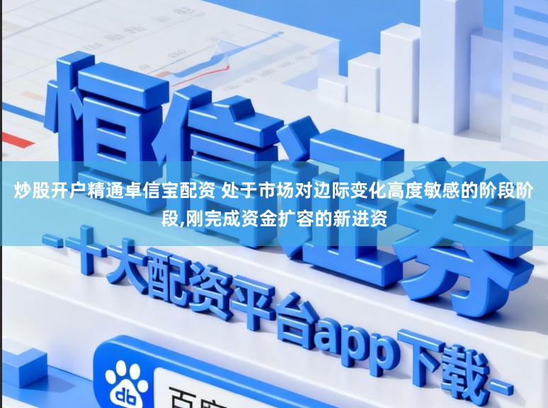 炒股开户精通卓信宝配资 处于市场对边际变化高度敏感的阶段阶段,刚完成资金扩容的新进资