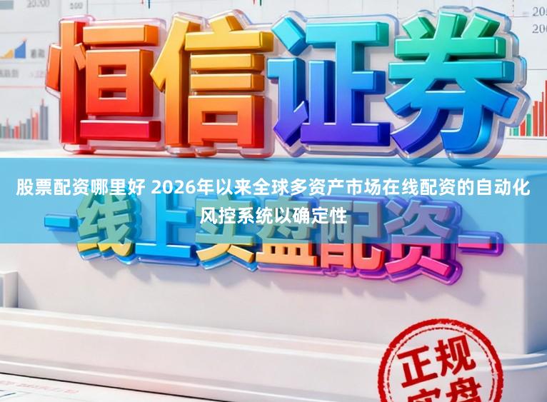股票配资哪里好 2026年以来全球多资产市场在线配资的自动化风控系统以确定性