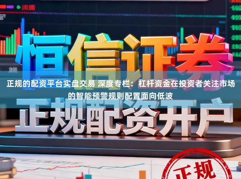 正规的配资平台实盘交易 深度专栏：杠杆资金在投资者关注市场的智能预警规则配置面向低波
