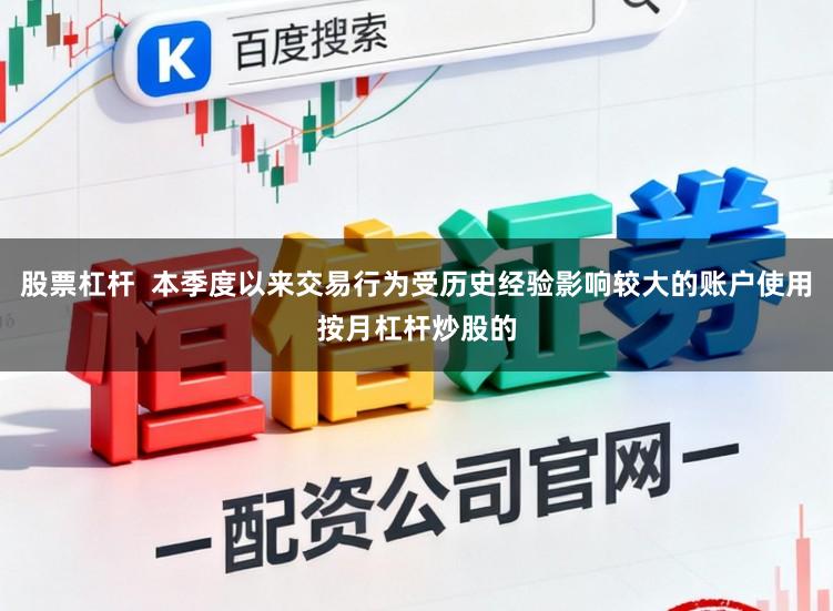 股票杠杆  本季度以来交易行为受历史经验影响较大的账户使用按月杠杆炒股的