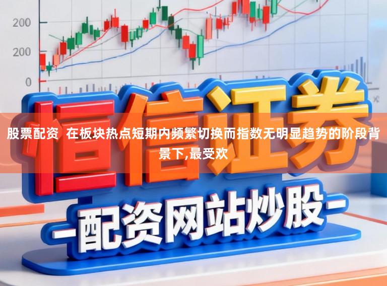 股票配资  在板块热点短期内频繁切换而指数无明显趋势的阶段背景下,最受欢