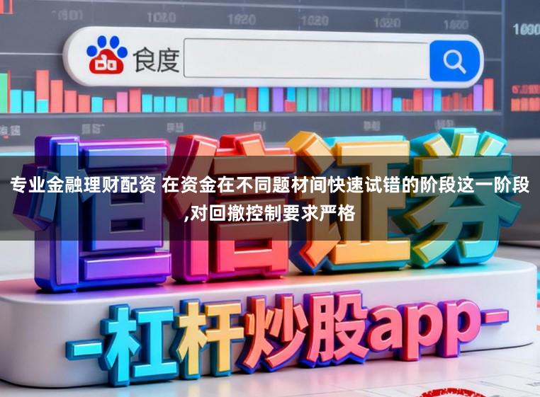 专业金融理财配资 在资金在不同题材间快速试错的阶段这一阶段,对回撤控制要求严格