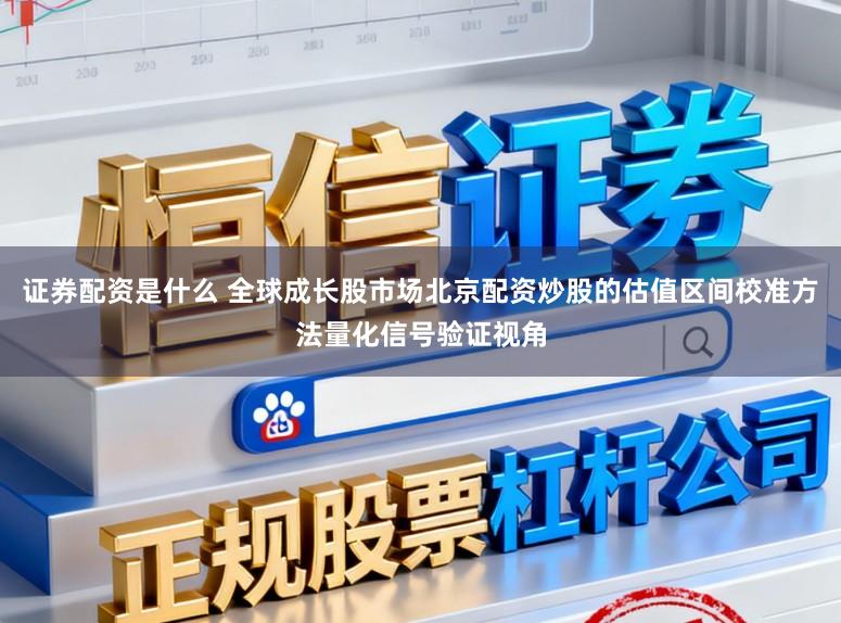 证券配资是什么 全球成长股市场北京配资炒股的估值区间校准方法量化信号验证视角
