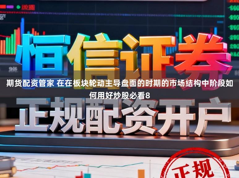 期货配资管家 在在板块轮动主导盘面的时期的市场结构中阶段如何用好炒股必看8